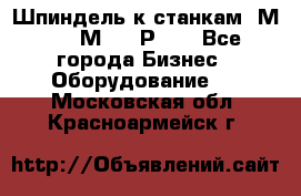 Шпиндель к станкам 6М12, 6М82, 6Р11. - Все города Бизнес » Оборудование   . Московская обл.,Красноармейск г.